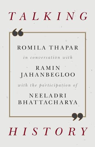 Talking History: Romila Thapar in Conversation with Ramin Jahanbegloo with the Participation of Neeladri Bhattacharya