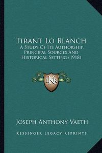 Cover image for Tirant Lo Blanch: A Study of Its Authorship, Principal Sources and Historical Setting (1918)