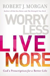 Cover image for Worry Less, Live More: God's Prescription for a Better Life