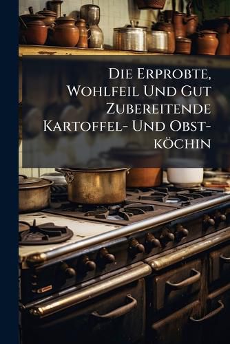 Cover image for Die Erprobte, Wohlfeil Und Gut Zubereitende Kartoffel- Und Obst-K Chin...