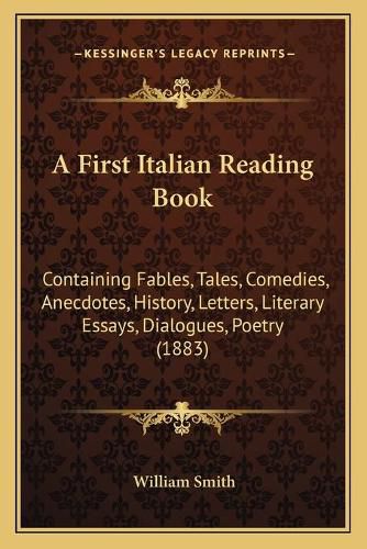 Cover image for A First Italian Reading Book: Containing Fables, Tales, Comedies, Anecdotes, History, Letters, Literary Essays, Dialogues, Poetry (1883)