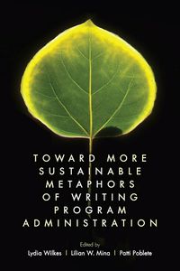 Cover image for Toward More Sustainable Metaphors of Writing Program Administration