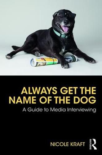 Cover image for Always Get the Name of the Dog: A Guide to Media Interviewing