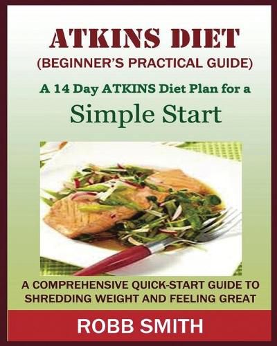 Cover image for THE ATKINS DIET (A Beginner's Practical Guide): A Comprehensive Quick-Start Guide to Shredding Weight and Feeling Great: A 14 Day Diet Plan for a Simple Start (Atkins for beginners, Atkins......, Atkins