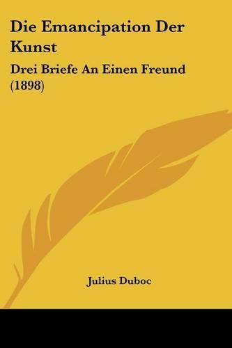 Cover image for Die Emancipation Der Kunst: Drei Briefe an Einen Freund (1898)