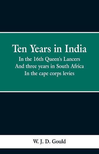 Cover image for Ten Years in India: in the 16th Queen's Lancers; And Three Years in South Africa, in the Cape Corps Levies