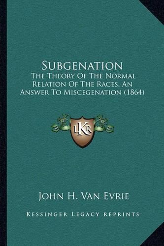 Cover image for Subgenation: The Theory of the Normal Relation of the Races, an Answer to Miscegenation (1864)