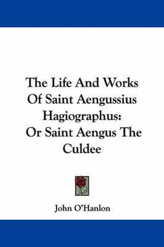 Cover image for The Life and Works of Saint Aengussius Hagiographus: Or Saint Aengus the Culdee