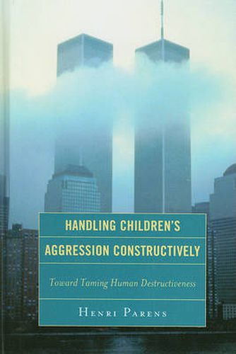 Cover image for Handling Children's Aggression Constructively: Toward Taming Human Destructiveness