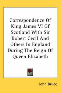 Cover image for Correspondence of King James VI of Scotland with Sir Robert Cecil and Others in England During the Reign of Queen Elizabeth