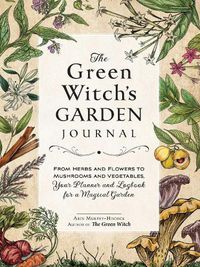 Cover image for The Green Witch's Garden Journal: From Herbs and Flowers to Mushrooms and Vegetables, Your Planner and Logbook for a Magical Garden