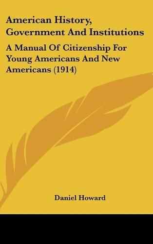 Cover image for American History, Government and Institutions: A Manual of Citizenship for Young Americans and New Americans (1914)