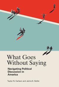 Cover image for What Goes Without Saying: Navigating Political Discussion in America