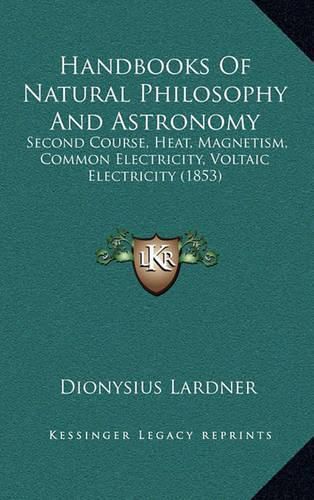 Handbooks of Natural Philosophy and Astronomy: Second Course, Heat, Magnetism, Common Electricity, Voltaic Electricity (1853)