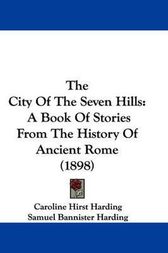 The City of the Seven Hills: A Book of Stories from the History of Ancient Rome (1898)