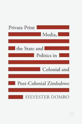 Cover image for Private Print Media, the State and Politics in Colonial and Post-Colonial Zimbabwe