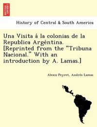 Cover image for Una Visita a la Colonias de La Republica Arge Ntina. [Reprinted from the Tribuna Nacional. with an Introduction by A. Lamas.]
