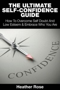 Cover image for The Ultimate Self-Confidence Guide: Your Guide To Building Self-Confidence & To A Better Confident You