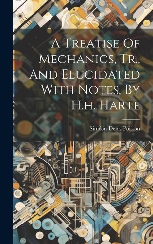 Cover image for A Treatise Of Mechanics, Tr., And Elucidated With Notes, By H.h. Harte