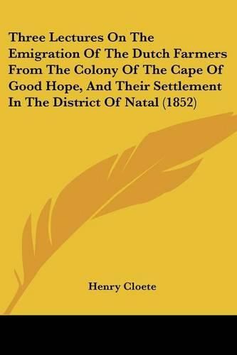 Three Lectures on the Emigration of the Dutch Farmers from the Colony of the Cape of Good Hope, and Their Settlement in the District of Natal (1852)