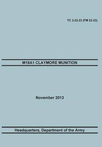 Cover image for M18a1 Claymore Muniton: The Official U.S. Army Training Manual. Training Circular Tc 3-22.23 (FM 23-23). 15 November 2013