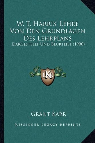 W. T. Harris' Lehre Von Den Grundlagen Des Lehrplans: Dargestellt Und Beurteilt (1900)