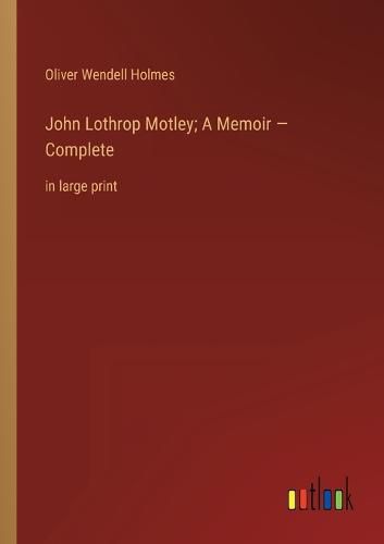 John Lothrop Motley; A Memoir - Complete