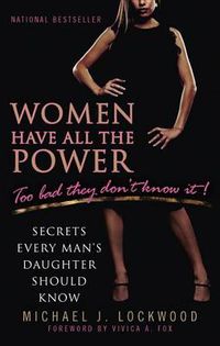 Cover image for Women Have All the Power...Too Bad They Don't Know It: Secrets Every Man's Daughter Should Know