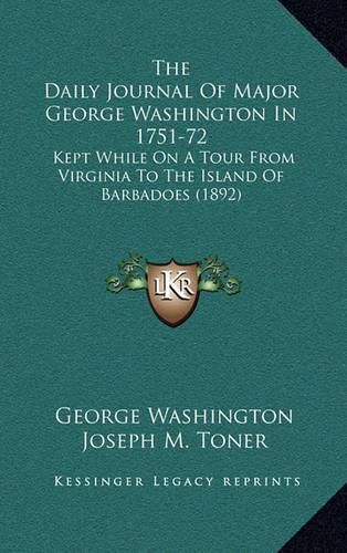 The Daily Journal of Major George Washington in 1751-72: Kept While on a Tour from Virginia to the Island of Barbadoes (1892)