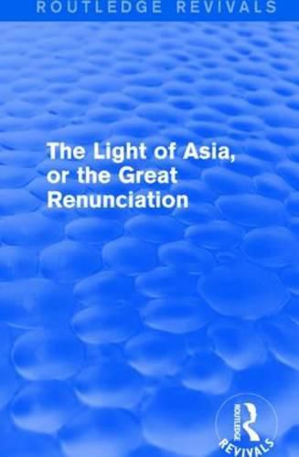 Cover image for The Light of Asia, or the Great Renunciation (Mahabhinishkramana): Being the Life and Teaching of Gautama, Prince of India and Founder of Buddhism (as Told in Verse by an Indian Buddhist)