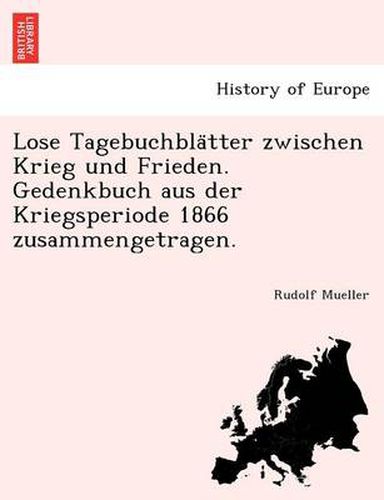 Cover image for Lose Tagebuchbla Tter Zwischen Krieg Und Frieden. Gedenkbuch Aus Der Kriegsperiode 1866 Zusammengetragen.