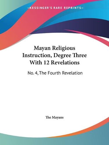 Cover image for Mayan Religious Instruction, Degree Three with 12 Revelations: No. 4, the Fourth Revelation