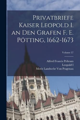 Cover image for Privatbriefe Kaiser Leopold I. an Den Grafen F. E. Poetting, 1662-1673; Volume 57