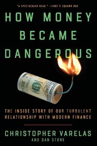 Cover image for How Money Became Dangerous: The Inside Story of Our Turbulent Relationship with Modern Finance