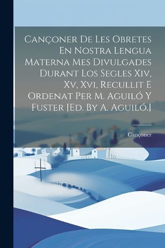 Cover image for Canconer De Les Obretes En Nostra Lengua Materna Mes Divulgades Durant Los Segles Xiv, Xv, Xvi, Recullit E Ordenat Per M. Aguilo Y Fuster [ed. By A. Aguilo.]