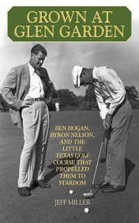 Cover image for Grown at Glen Garden: How Golf Legends Ben Hogan and Byron Nelson Got Their Starts at the Same Course