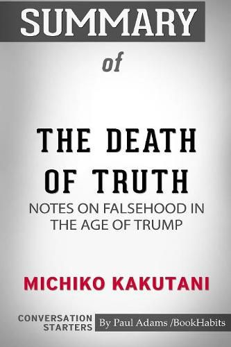 Summary of The Death of Truth: Notes on Falsehood in the Age of Trump by Michiko Kakutani: Conversation Starters