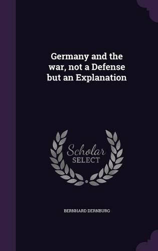 Cover image for Germany and the War, Not a Defense But an Explanation