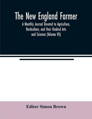 Cover image for The New England farmer; A Monthly Journal Devoted to Agriculture, Horticulture, and their Kindred Arts and Sciences (Volume VII)