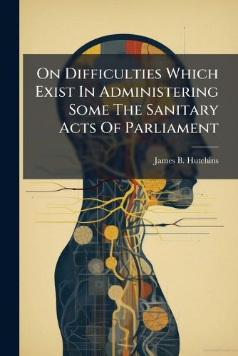 Cover image for On Difficulties Which Exist in Administering Some the Sanitary Acts of Parliament