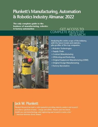 Plunkett's Manufacturing, Automation & Robotics Industry Almanac 2022: Manufacturing, Automation & Robotics Industry Market Research, Statistics, Trends and Leading Companies