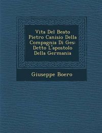 Cover image for Vita del Beato Pietro Canisio Della Compagnia Di Ges: Detto L'Apostolo Della Germania