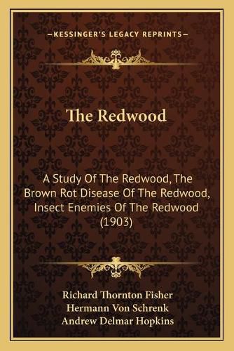 Cover image for The Redwood: A Study of the Redwood, the Brown Rot Disease of the Redwood, Insect Enemies of the Redwood (1903)