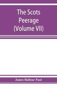 Cover image for The Scots peerage; founded on Wood's edition of Sir Robert Douglas's peerage of Scotland; containing an historical and genealogical account of the nobility of that kingdom (Volume VII)