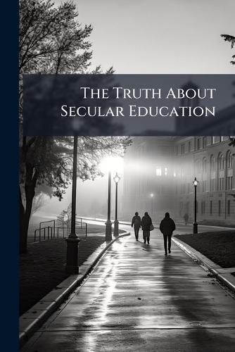 Cover image for The Truth About Secular Education: Its History and Results