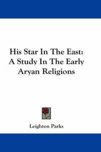 Cover image for His Star in the East: A Study in the Early Aryan Religions