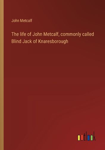 Cover image for The life of John Metcalf, commonly called Blind Jack of Knaresborough