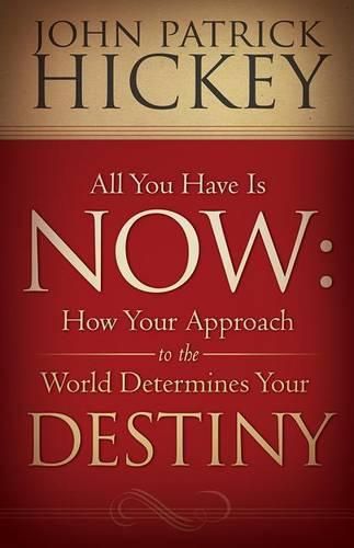 Cover image for All You Have Is Now: How Your Approach to the World Determines Your Destiny