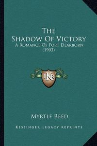 Cover image for The Shadow of Victory the Shadow of Victory: A Romance of Fort Dearborn (1903) a Romance of Fort Dearborn (1903)