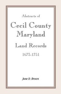 Cover image for Abstracts of Cecil County, Maryland Land Records 1673-1751